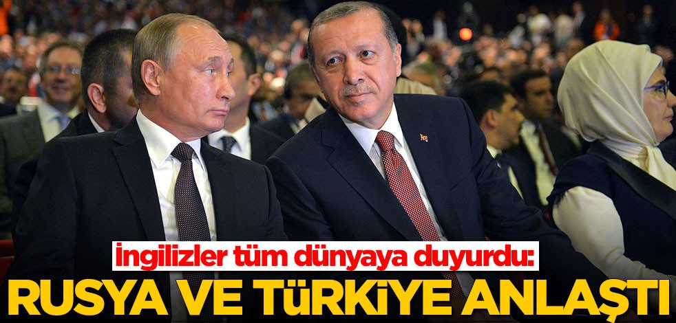 İngilizler tüm dünyaya duyurdu: Rusya ve Türkiye anlaşıyor