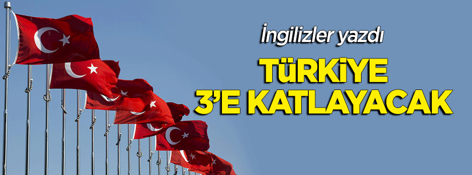 İngilizler yazdı: Türkiye 3'e katlayacak