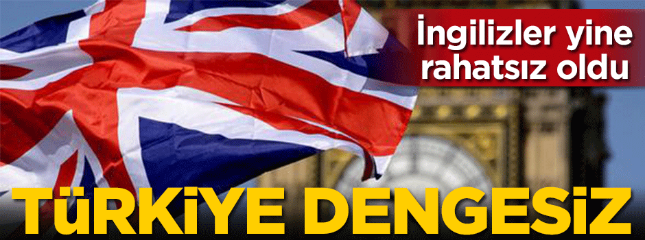 İngilizler yine rahatsız oldu: Türkiye dengesiz