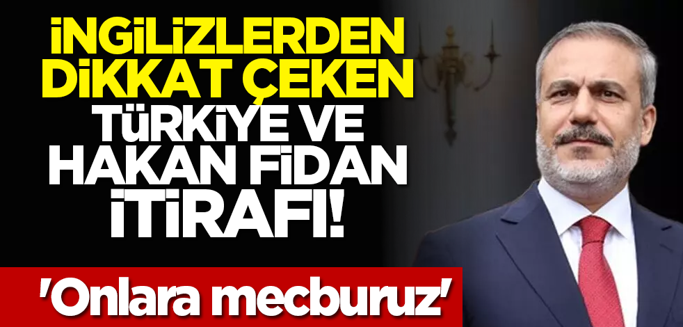 İngilizlerden dikkat çeken Türkiye ve Hakan Fidan itirafı: 'Onlara mecburuz'