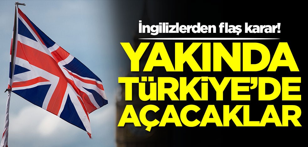 İngilizlerden flaş karar! Türkiye'de açacaklar
