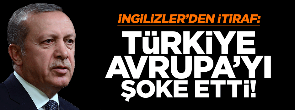İngilizler'den itiraf: Türkiye Avrupa'yı şoke etti!