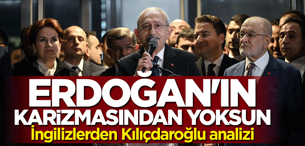 İngilizlerden Kılıçdaroğlu analizi: Erdoğan'ın karizmasından yoksun