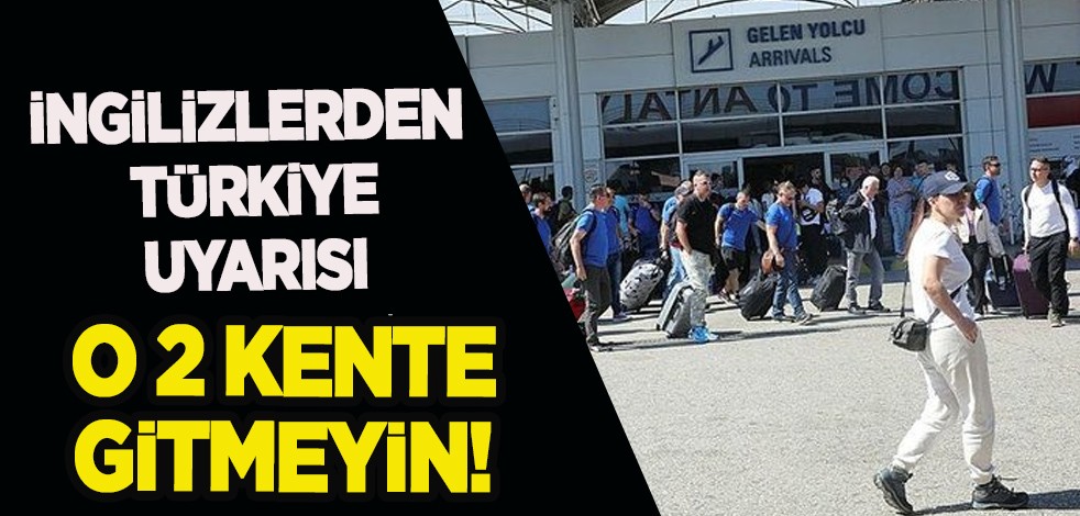 İngilizlerden şaşırtan Türkiye’ye seyahat uyarısı: 'O iki kentten uzak durun' dediler!