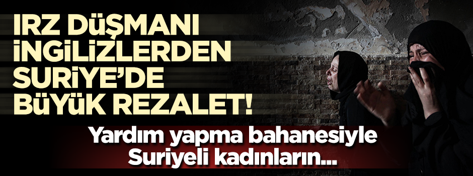 İngilizlerden Suriyeli kadınlara cinsel istismarlı yardım teklifi!