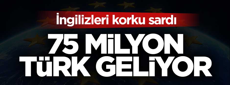 İngilizleri korku sardı: 75 milyon Türk geliyor