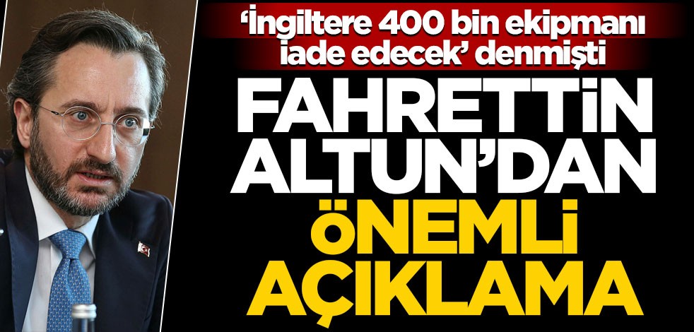 ‘İngiltere 400 bin ekipmanı iade edecek’ denmişti… Fahrettin Altun’dan önemli açıklama