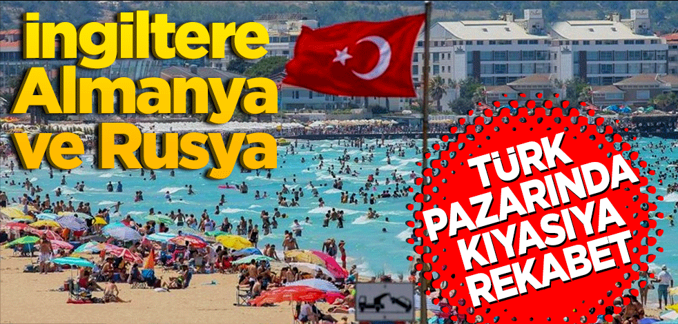 İngiltere Almanya ve Rusya… Türk pazarında kıyasıya rekabet