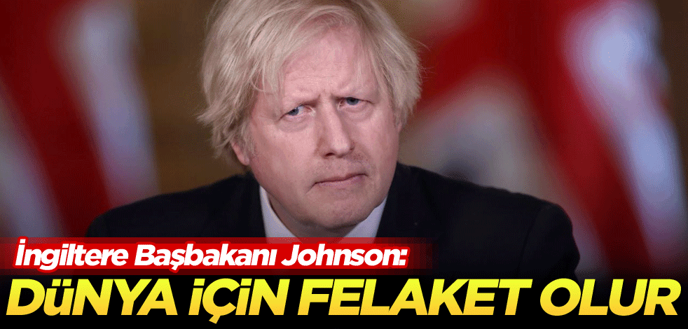 İngiltere Başbakanı Johnson: Dünya için felaket olur