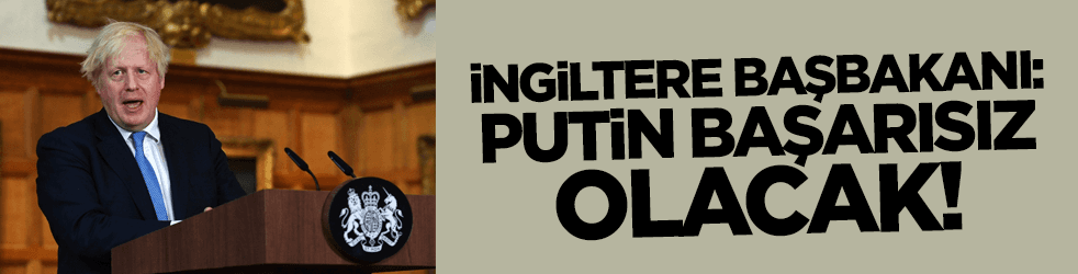 İngiltere Başbakanı Johnson: Putin başarısız olacak!