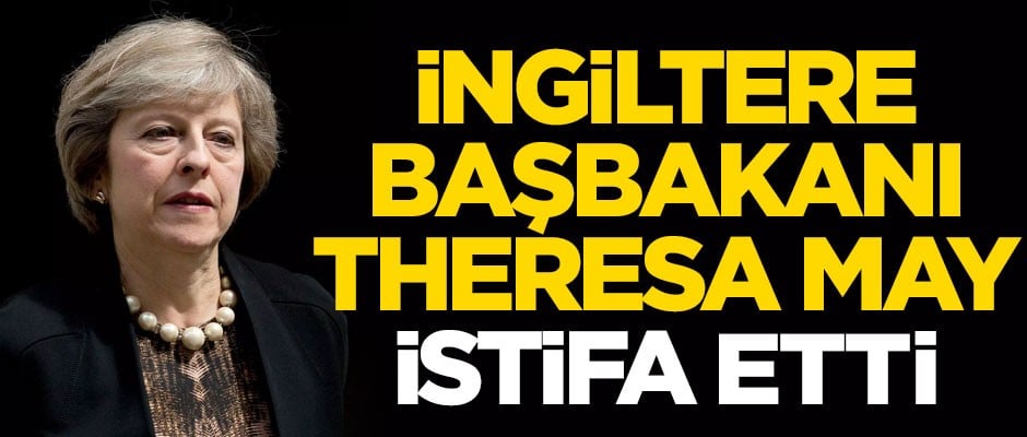 İngiltere Başbakanı May istifa etti