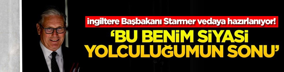 İngiltere Başbakanı Starmer vedaya hazırlanıyor! 