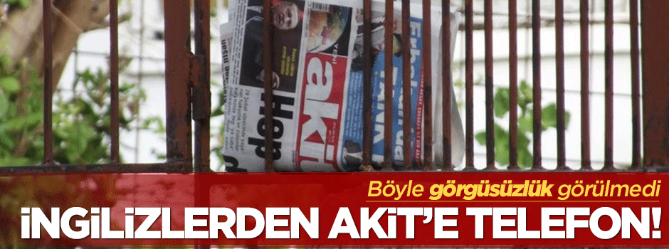 İngiltere Başkonsolosluğu'ndan Akit'e telefon!