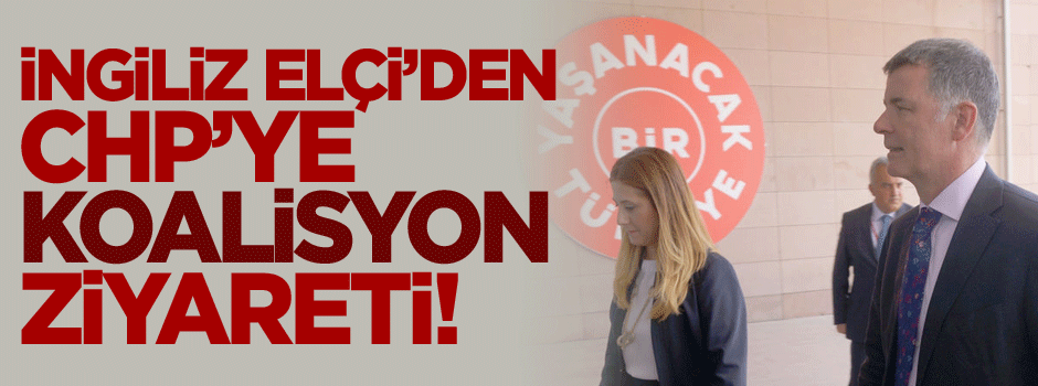 İngiltere Büyükelçisi Moore'dan CHP'ye koalisyon ziyareti!