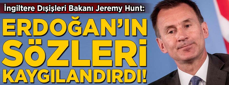 İngiltere Dışişleri Bakanı Hunt: Erdoğan'ın sözleri kaygılandırdı