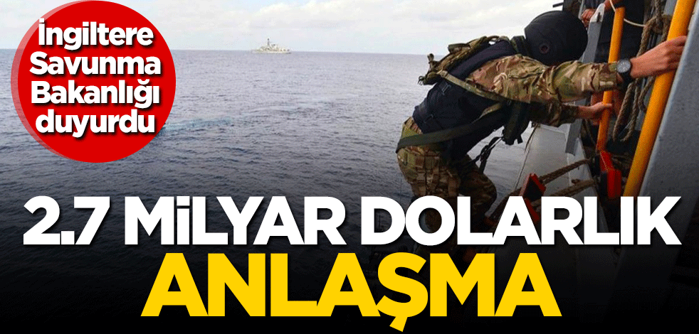 İngiltere duyurdu! 2.7 milyar dolarlık anlaşma