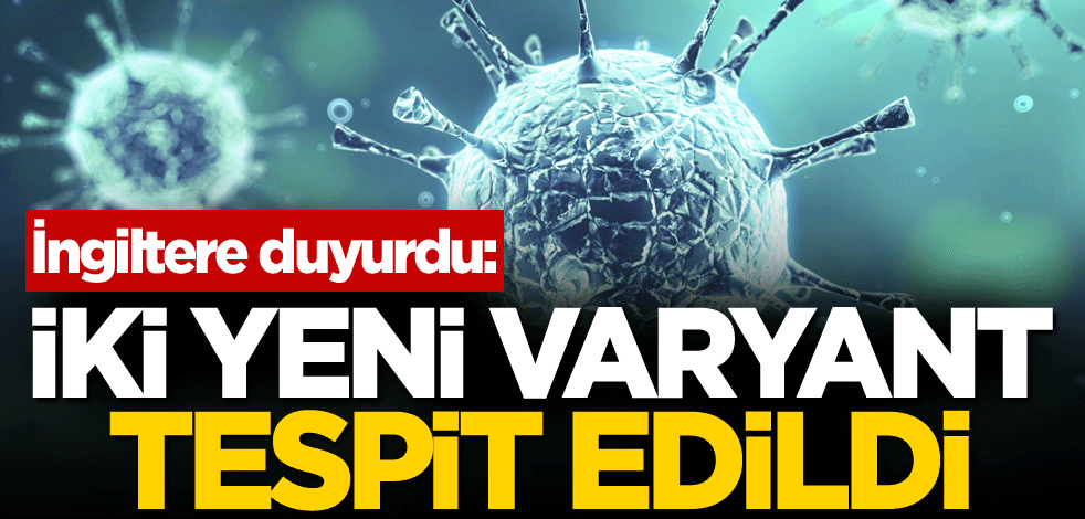 İngiltere duyurdu: İki yeni varyant tespit edildi
