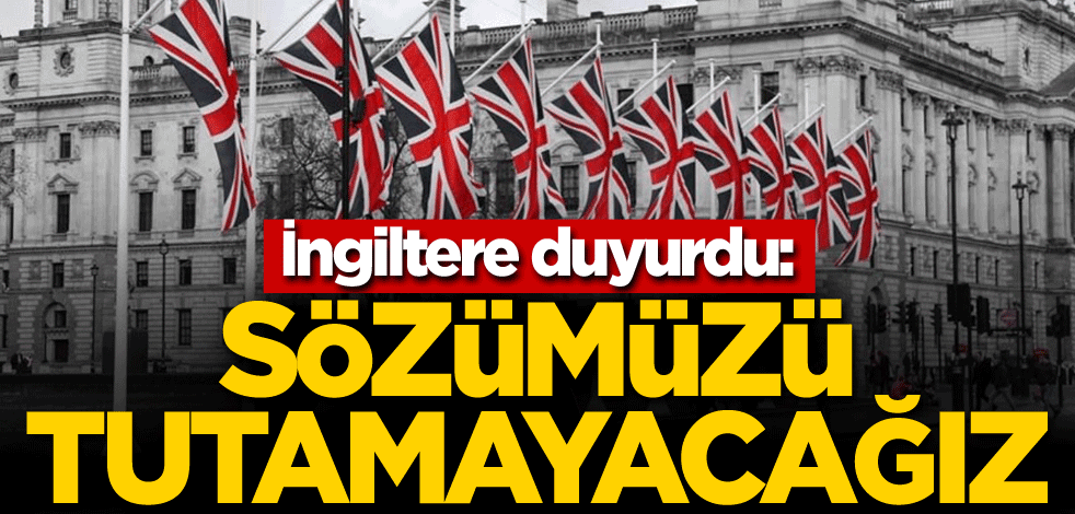 İngiltere duyurdu: Sözümüzü tutamayacağız