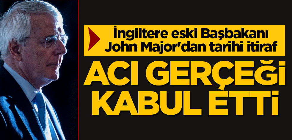 İngiltere eski Başbakanı John Major'dan tarihi itiraf