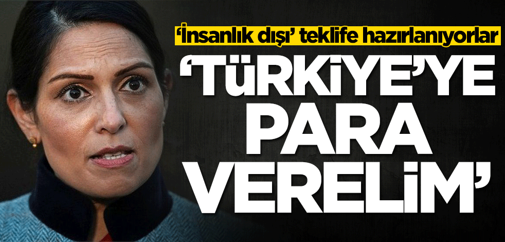 İngiltere, insanlık dışı teklife hazırlanıyor: Türkiye'ye para verelim