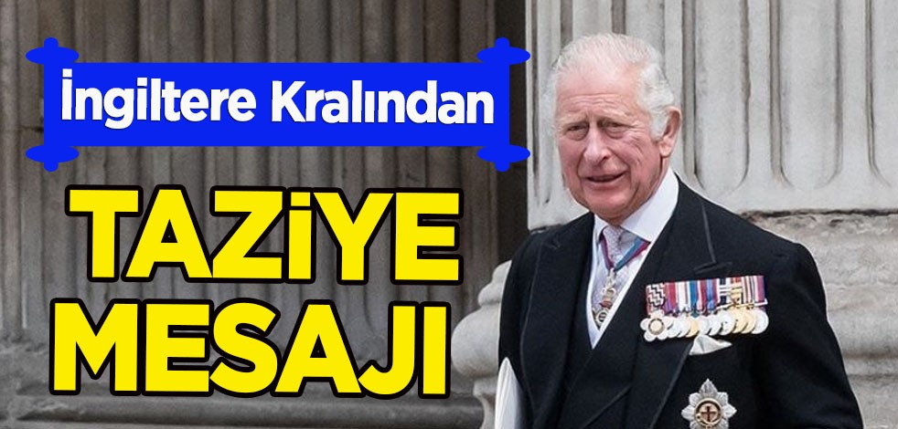 İngiltere Kralı III. Charles'tan Türkiye hamlesi: Şok olduk ve çok üzüldük! Türkiye’ye taziye mesajı açıklaması