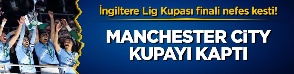 İngiltere Lig Kupası finali nefes kesti! Manchester City kupayı kaptı