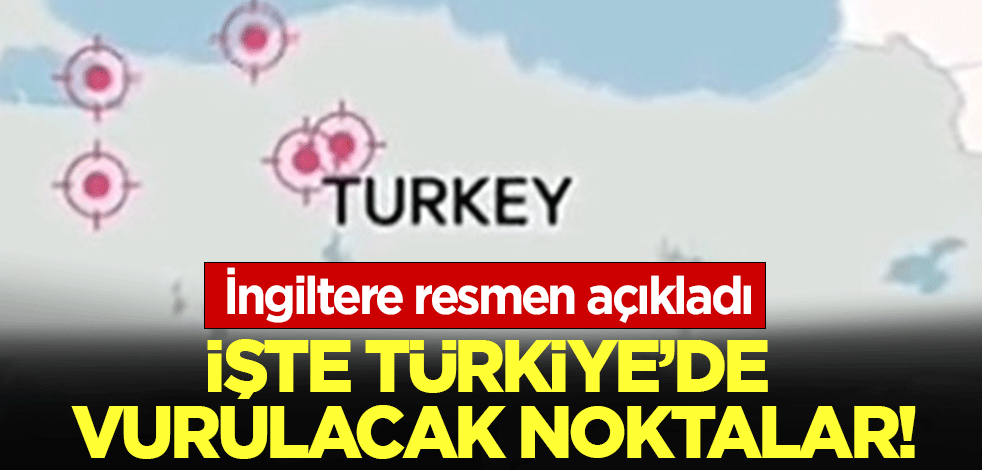 İngiltere resmen açıkladı: İşte Türkiye'de vurulacak noktalar!