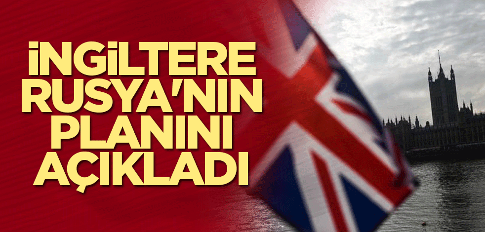 İngiltere Rusya'nın planını açıkladı