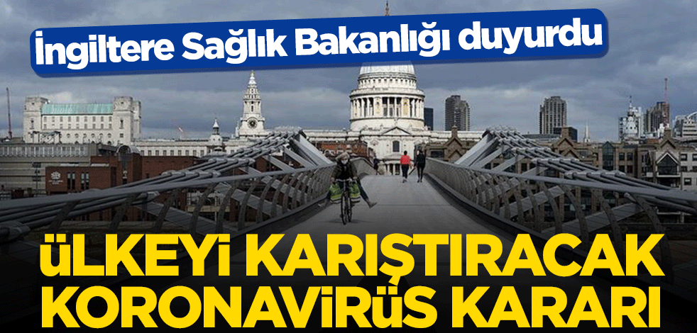 İngiltere Sağlık Bakanlığı duyurdu! Ülkeyi karıştıracak koronavirüs kararı