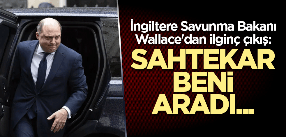 İngiltere Savunma Bakanı Wallace'dan ilginç çıkış: Sahtekar beni aradı...