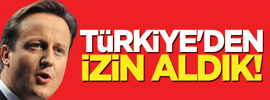 İngiltere: Türkiye'den izin aldık!