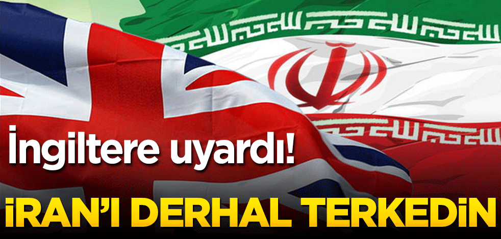 İngiltere uyardı! İran’ı terk edin