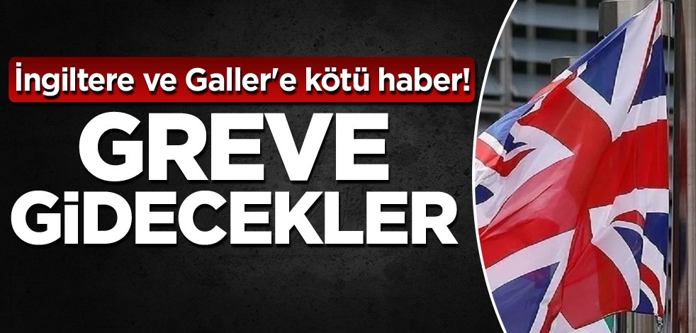 İngiltere ve Galler'e kötü haber! Greve gidecekler