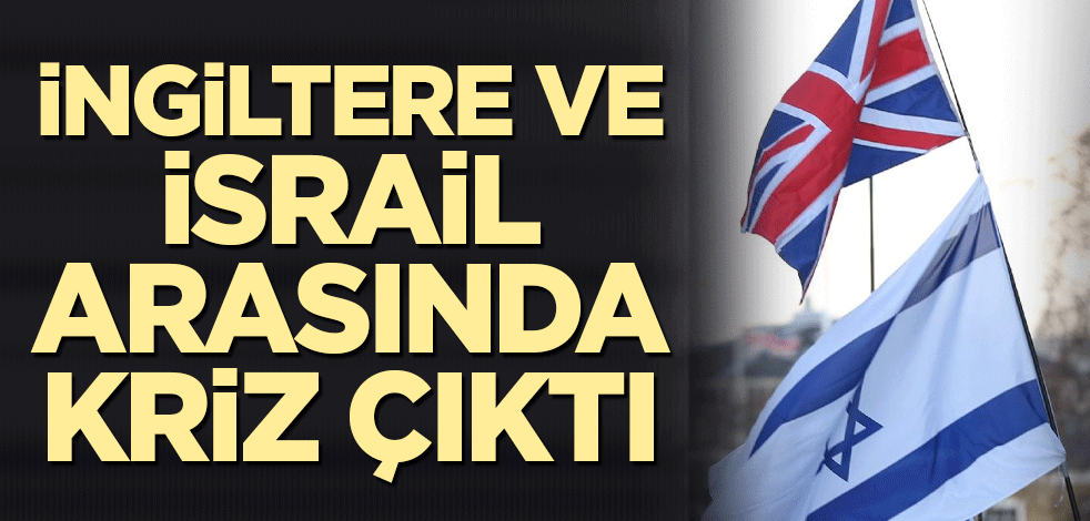 İngiltere ve İsrail arasında kriz çıktı