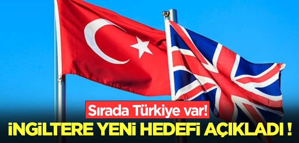 İngiltere yeni hedefi açıkladı! Sırada Türkiye var!