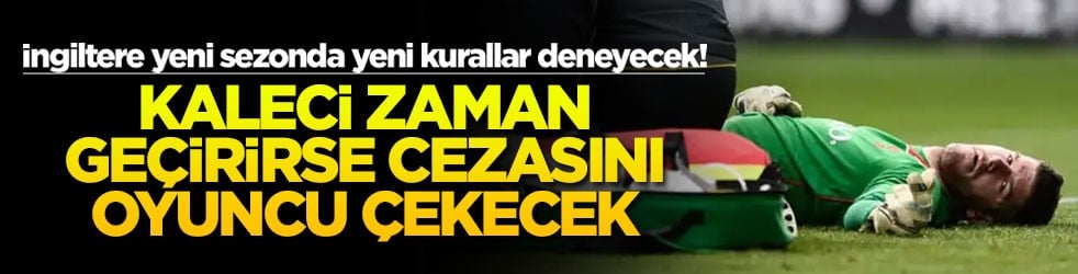 İngiltere yeni sezonda yeni kurallar deneyecek! Kaleci zaman geçirirse cezasını oyuncu çekecek