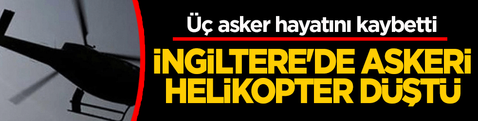 İngiltere'de askeri helikopter düştü: 3 kraliyet donanması personeli yaşamını yitirdi