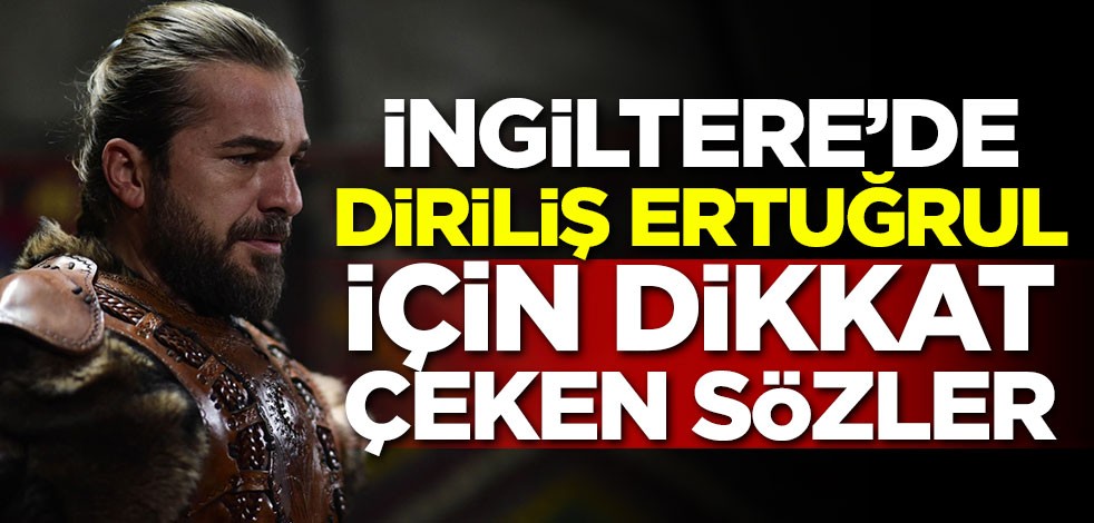 İngiltere'de Diriliş Ertuğrul için dikkat çeken sözler