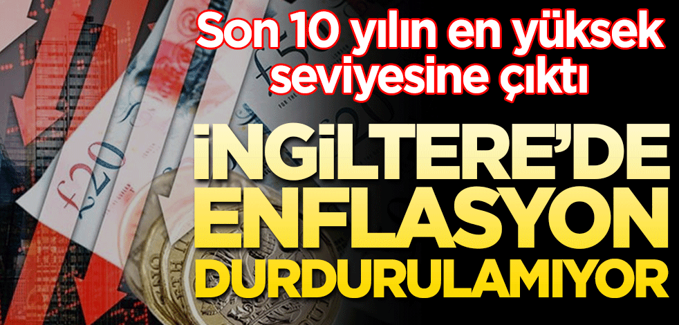 İngiltere’de enflasyon durdurulamıyor! 10 yılın en yüksek seviyesine çıktı