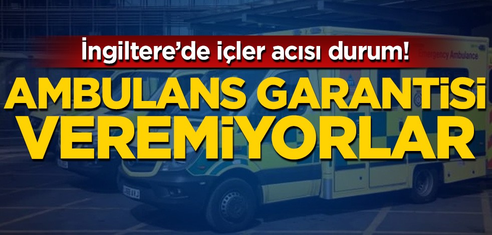 İngiltere'de içler acısı durum! Ambulans garantisi veremiyorlar