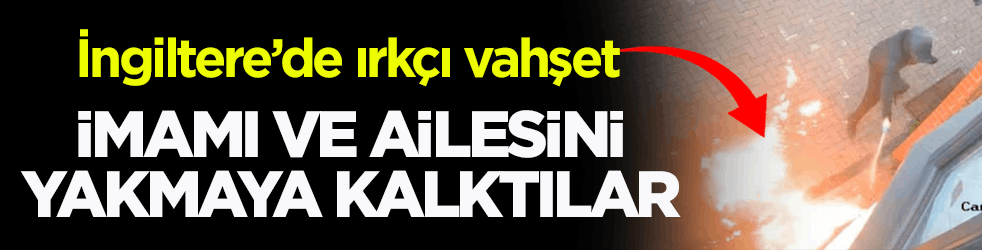 İngiltere’de ırkçı vahşet! İmamı ve ailesini yakmaya kalktılar