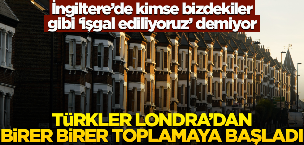 İngiltere’de kimse bizdekiler gibi ‘işgal ediliyoruz’ demiyor! Türkler Londra’dan birer birer toplamaya başladı