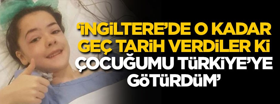 'İngiltere'de o kadar geç tarih verdiler ki, çocuğumu Türkiye'ye götürdüm'