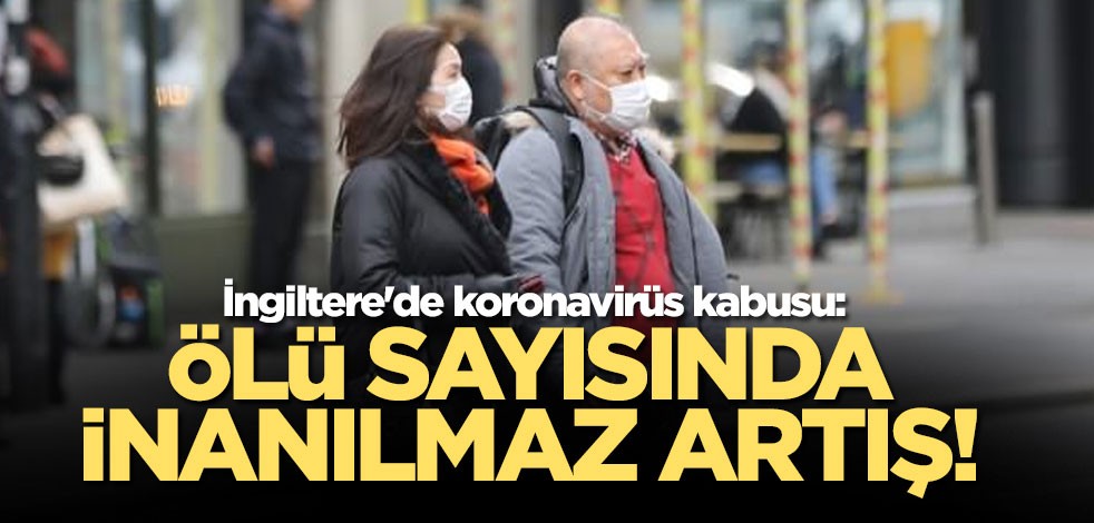 İngiltere'de ölü sayısı artıyor!