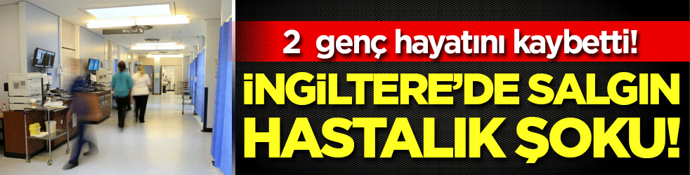 İngiltere'de salgın alarmı: 2 genç hayatını kaybetti!