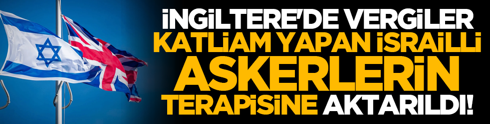 İngiltere'de vergiler katliam yapan İsrailli askerlerin terapisine aktarıldı!