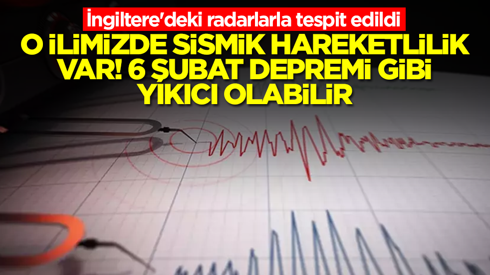 İngiltere'deki radarlarla tespit edildi: O ilimizde sismik hareketlilik var! 6 Şubat depremi gibi yıkıcı olabilir