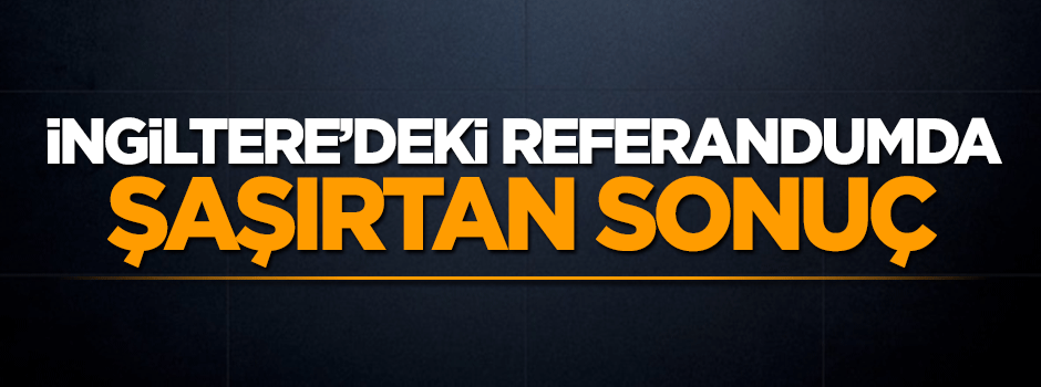 İngiltere'deki referandumda sonuçlar açıklandı
