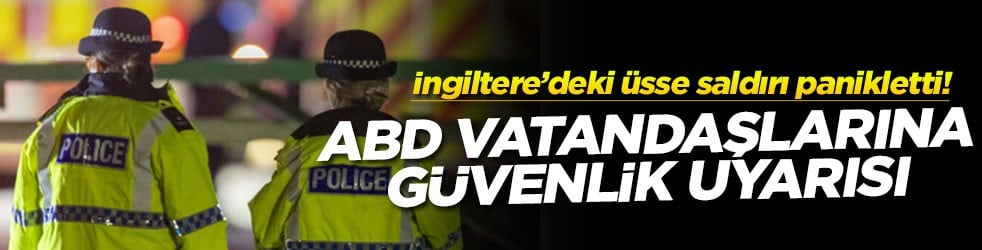 İngiltere’deki üsse saldırı panikletti! ABD vatandaşlarına güvenlik uyarısı!