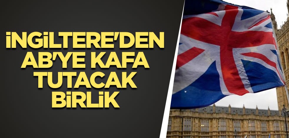 İngiltere'den AB'ye kafa tutacak birlik